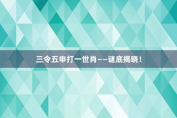 三令五申打一世肖——谜底揭晓！